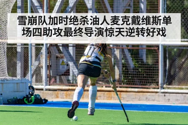雪崩队加时绝杀油人麦克戴维斯单场四助攻最终导演惊天逆转好戏