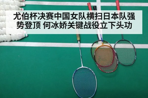 尤伯杯决赛中国女队横扫日本队强势登顶 何冰娇关键战役立下头功