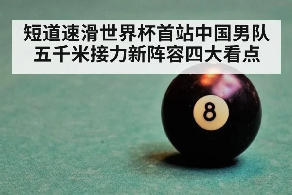 短道速滑世界杯首站中国男队五千米接力新阵容四大看点