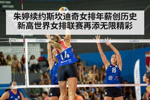 朱婷续约斯坎迪奇女排年薪创历史新高世界女排联赛再添无限精彩
