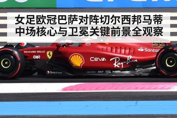女足欧冠巴萨对阵切尔西邦马蒂中场核心与卫冕关键前景全观察