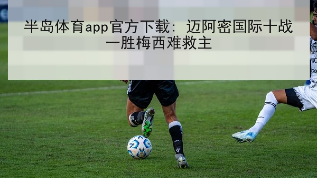 半岛体育app官方下载: 迈阿密国际十战一胜梅西难救主