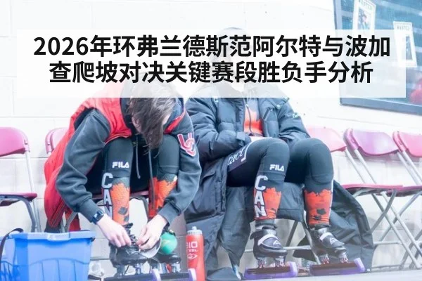 2026年环弗兰德斯范阿尔特与波加查爬坡对决关键赛段胜负手分析