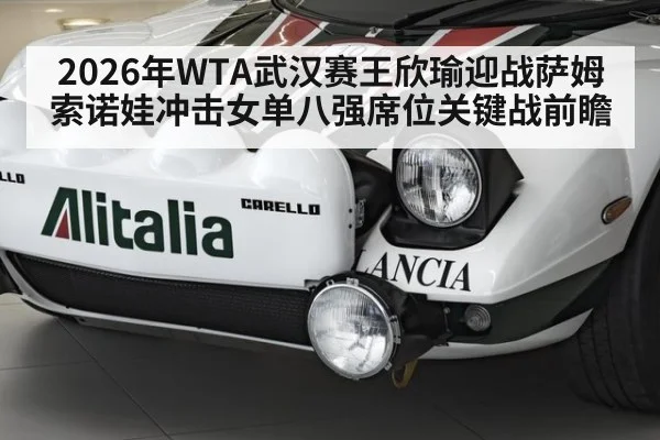 2026年WTA武汉赛王欣瑜迎战萨姆索诺娃冲击女单八强席位关键战前瞻